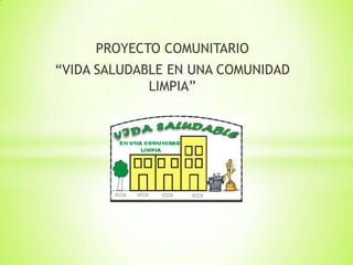 PROYECTO COMUNITARIO
“VIDA SALUDABLE EN UNA COMUNIDAD
LIMPIA”

 