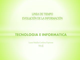 TECNOLOGIA E INFORMATICA
Laura Natalia Cardona Espinosa
11-C
LINEADE TIEMPO
EVOLUCIÓN DE LA INFORMACIÓN
 