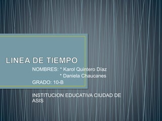 NOMBRES: * Karol Quintero Díaz
* Daniela Chaucanes
GRADO: 10-B
INSTITUCION EDUCATIVA CIUDAD DE
ASIS
 