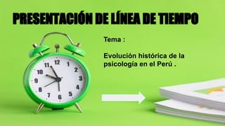 PRESENTACIÓN DE LÍNEA DE TIEMPO
Tema :
Evolución histórica de la
psicología en el Perú .
 