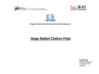 Programa Nacional de Formación en Administración
Hugo Rafael Chávez Frías
Estudiante:
Neyalith Ollarves
C.I 28.667.537
AD0105
 