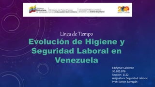 Línea de Tiempo
Evolución de Higiene y
Seguridad Laboral en
Venezuela
Eddymar Calderón
30.205.076
Sección: 1122
Asignatura: Seguridad Laboral
Prof: Evelyn Barragán
 
