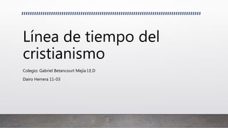 Línea de tiempo del
cristianismo
Colegio: Gabriel Betancourt Mejía I.E.D
Dairo Herrera 11-03
 