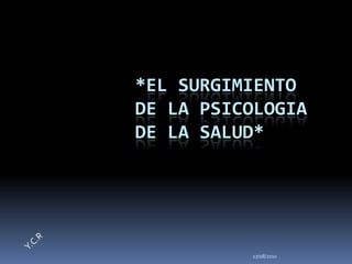 17/08/2010 *EL SURGIMIENTO DE LA PSICOLOGIA DE LA SALUD* Y.C.R 