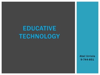 Abel Urriola
9-744-851
EDUCATIVE
TECHNOLOGY
 