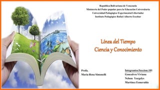 Republica Bolivariana de Venezuela
Ministerio del Poder popular para la Educación Universitaria
Universidad Pedagógica Experimental Libertador
Instituto Pedagógico Rafael Alberto Escobar
Integrantes/Seccion:101
Goncalves Viviana
Nelson Yorgelys
Martínez Esmeralda
Profa.
María Rosa Simonelli
 