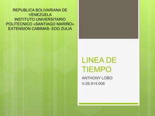 LINEA DE
TIEMPO
ANTHONY LOBO
V-26.914.006
REPUBLICA BOLIVARIANA DE
VENEZUELA
INSTITUTO UNIVERSITARIO
POLITECNICO «SANTIAGO MARIÑO»
EXTENSION CABIMAS- EDO ZULIA
 