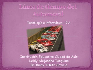 Línea de tiempo del Automóvil Tecnología e informática - 9.A Institución Educativa Ciudad de Asís Leidy Alejandra Tonguino Brisbany Yiseth Gaviria 