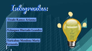 Integrantes:
-Tirado Ramos Arianna
-Velasquez Hurtado Leandro
-Yaricahua Mendoza Maria
Fernanda
Integrantes:
 