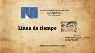 Instituto Universitario Politécnico
Santiago Mariño
Ext. Caracas
Alumno:
Kimberly Rodríguez García
CI: 25.718.876
Línea de tiempo
Caracas, Noviembre del 2021
 