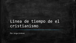 Linea de tiempo de el
cristianismo
Por: Jorge Jiménez
 