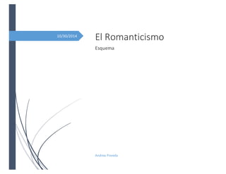 10/30/2014 
El Romanticismo 
Esquema 
Andrea Poveda 
 
