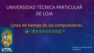 UNIVERSIDAD TÉCNICA PARTICULAR
DE LOJA
Línea de tiempo de las computadoras
Mauricio A. Sarango Idrovo
Paralelo “A”
 