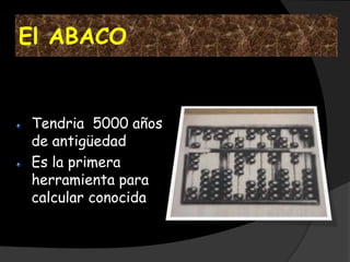 El ABACO


Tendria 5000 años
de antigüedad
Es la primera
herramienta para
calcular conocida
 