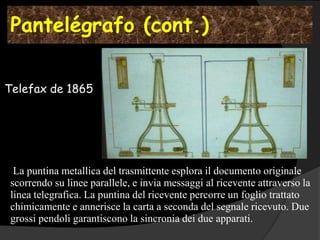 Pantelégrafo (cont.)

Telefax de 1865




  La puntina metallica del trasmittente esplora il documento originale
 scorrendo su linee parallele, e invia messaggi al ricevente attraverso la
 linea telegrafica. La puntina del ricevente percorre un foglio trattato
 chimicamente e annerisce la carta a seconda del segnale ricevuto. Due
 grossi pendoli garantiscono la sincronia dei due apparati.
 