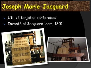 Joseph Marie Jacquard
 Utilizó tarjetas perforadas
 Inventó el Jacquard loom, 1801
 
