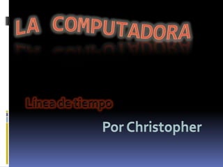 La computadora  Línea de tiempo Por Christopher 