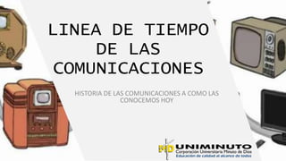 LINEA DE TIEMPO
DE LAS
COMUNICACIONES
HISTORIA DE LAS COMUNICACIONES A COMO LAS
CONOCEMOS HOY
 