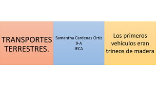 TRANSPORTES
TERRESTRES.
Los primeros
vehículos eran
trineos de madera
Samantha Cardenas Ortiz
9-A
IECA
 