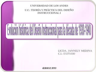 UNIVERSIDAD DE LOS ANDES
U.C.: TEORÍA Y PRÁCTICA DEL DISEÑO
          INSTRUCCIONAL I




                         LICDA. JANNELY MEDINA
                         C.I.: 17.177.030




            ABRIL 2013
 