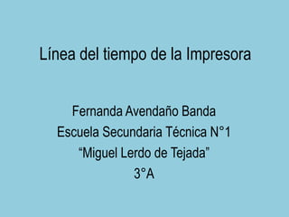 Línea del tiempo de la Impresora
Fernanda Avendaño Banda
Escuela Secundaria Técnica N°1
“Miguel Lerdo de Tejada”
3°A
 