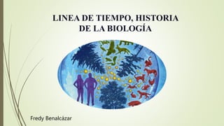 LINEA DE TIEMPO, HISTORIA
DE LA BIOLOGÍA
Fredy Benalcázar
 