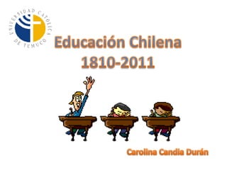 Educación Chilena 1810-2011 Carolina Candia Durán 