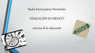 Nadia Karen Juárez Hernández
“EDUCACIÓN EN MÉXICO”
ciencias de la educación
 