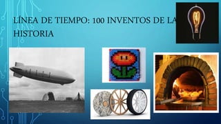LÍNEA DE TIEMPO: 100 INVENTOS DE LA
HISTORIA
 