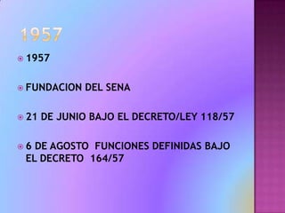19571957FUNDACION DEL SENA21 DE JUNIO BAJO EL DECRETO/LEY 118/576 DE AGOSTO  FUNCIONES DEFINIDAS BAJO EL DECRETO  164/57