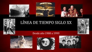 LÍNEA DE TIEMPO SIGLO XX
Desde año 1900 a 1999
 