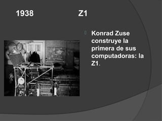 1938   Z1

           Konrad Zuse
            construye la
            primera de sus
            computadoras: la
            Z1.
 