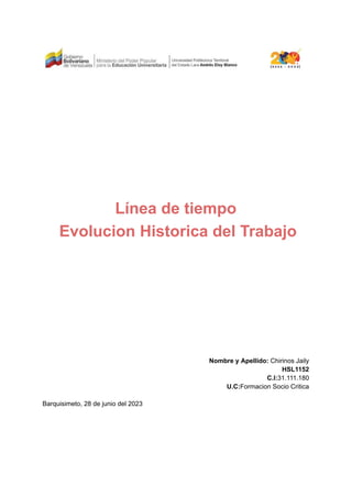 Línea de tiempo
Evolucion Historica del Trabajo
Nombre y Apellido: Chirinos Jaily
HSL1152
C.I:31.111.180
U.C:Formacion Socio Critica
Barquisimeto, 28 de junio del 2023
 