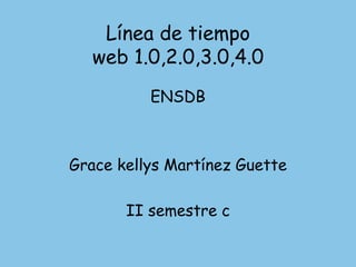 Línea de tiempo
web 1.0,2.0,3.0,4.0
ENSDB
Grace kellys Martínez Guette
II semestre c
 
