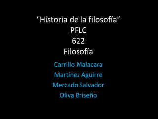Carrillo Malacara
Martínez Aguirre
Mercado Salvador
Oliva Briseño
“Historia de la filosofía”
PFLC
622
Filosofía
 
