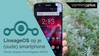 1
Merijn Supply (Vormingplus MZW)
LineageOS op je
(oude) smartphone
 