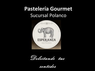 Pastelería GourmetPastelería Gourmet
Sucursal Polanco
Deleitando tus
sentidos
 