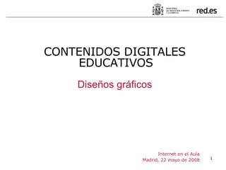 Internet en el Aula Madrid, 22 mayo de 2008 CONTENIDOS DIGITALES EDUCATIVOS Diseños gráficos 
