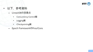 • 以下，参考資料


– LineairDBの改善点


• Concurrency Control編


• Logging編


• Checkpointing編


– Epoch FrameworkのPros/Cons
 