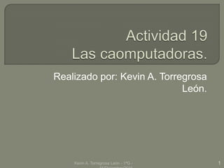 Realizado por: Kevin A. Torregrosa
                             León.




    Kevin A. Torregrosa León - 1ªG -   1
 