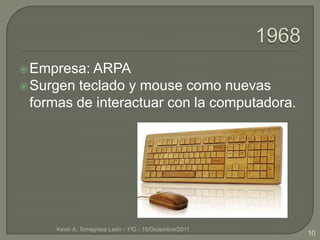  Empresa: ARPA
 Surgen teclado y mouse como nuevas
  formas de interactuar con la computadora.




     Kevin A. Torregrosa León - 1ªG - 15/Diciembre/2011
                                                          10
 