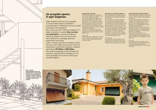 Un progetto aperto.                                     A project open to all needs.
                                                                                            Ballan designs its garage doors to enable
                                                                                                                                                  Un projet ouvert à toutes les exigences.
                                                                                                                                                  Ballan conçoit ses portes de garage en fonction
                                                                                                                                                                                                         Ein offenes Projekt. Für jeden Anspruch.
                                                                                                                                                                                                         Ballan entwickelt seine Garagentore aufgrund der

                                    A ogni esigenza.
                                                                                            maximum customisation. Also adapting them to          de la possibilité maximum de personnalisation.         höchst möglichen Personalisierung. Es passt sich
                                                                                            more “difficult” architectural contexts.              S’adaptant aussi aux contextes architecturaux          auch den „anspruchsvollsten“ architektonischen
                                                                                            Not by chance, Ballan has envisaged the City          plus « délicats ».                                     Kontexten an.
                                                                                            variant for all Linealegno HF models, with a          Ce n’est d’ailleurs pas un hasard que Ballan           Es ist kein Zufall, dass Ballan für alle Modelle
                                                                                            slide-away leaf. The ideal solution for garage        ait prévu, pour tous les modèles Linealegno            Linealegno HF die Variante City mit einem nicht
                                    Ballan progetta le proprie porta da garage              entrances, also when arched, with access onto         HF, la variante City à tablier non débordant. La       ausfahrenden Torflügel vorgesehen hat. Die
                                    in funzione della massima possibilità di                pedestrian crossings or directly onto the road.
                                                                                            Also, still with the aim of making their client’s
                                                                                                                                                  solution idéale pour les entrées de garage, même
                                                                                                                                                  avec une ouverture en arc, qui donnent sur des
                                                                                                                                                                                                         ideale Lösung für Garageneingänge, auch mit
                                                                                                                                                                                                         Bogenloch, die auf Fußgängerwege oder direkt
                                    personalizzazione. Adattandosi anche ai contesti        choice easier, Ballan offers two types of operator,   passages piétons ou directement sur la route.          auf die Straße ausgerichtet sind.
                                                                                            entirely designed and produced by the company.        En outre, toujours dans le but de faciliter le choix   Außerdem bietet Ballan stets mit dem Ziel, die
                                    architettonici più impegnativi.                         ISY Ballan and ASK Ballan.                            de ses clients, Ballan propose même deux types         Wahl seiner Kunden zu vereinfachen, sogar zwei
                                                                                            Added to this is the vast range of optional           d’automatisme, entièrement conçus et réalisés          Automatisierungstypen an, die vollständig vom
                                    Non a caso, per tutti i modelli di Linealegno HF,       accessories to ensure that Linealegno HF is the       par l’entreprise : ISY Ballan et ASK Ballan.           Unternehmen entwickelt und realisiert wurden:
                                    Ballan ha previsto la variante City, con anta           garage door that really does meet (and solve) all
                                                                                            possible needs.
                                                                                                                                                  Si on ajoute à cela, le grand nombre d’options
                                                                                                                                                  disponibles, on comprend pourquoi Linealegno
                                                                                                                                                                                                         ISY Ballan und ASK Ballan.
                                                                                                                                                                                                         Wenn dazu die große Ausstattung von
                                    non debordante. La soluzione ideale per                                                                       HF est la porte de garage qui va à l’encontre de       Sonderzubehör hinzugefügt wird, versteht man,
                                                                                            Photo on left:                                        toutes les exigences (et les résout).                  weshalb Linealegno HF das Garagentor ist, das
                                    ingressi di garage, anche con foro ad arco,             Personalised model of Classique HF with Outer                                                                jedem möglichen Anspruch entgegenkommt (und
                                                                                            panel in faded oak and steel profiles inserted        Photo à gauche:                                        diesen löst).
                                    che si affacciano su passaggi pedonali o                between the slats. Sample shades and steel            Personnalisation du mod. Classique HF avec
                                    direttamente sulla strada.                              profiles are optional.                                placage externe en chêne blanchi et profils en
                                                                                                                                                  acier placés entre les lattes. La couleur d’après
                                                                                                                                                                                                         Photo links:
                                                                                                                                                                                                         Personalisierung des Mod. Classique HF mit
                                    Inoltre, e sempre nell’ottica di facilitare la scelta                                                         échantillon et les profils en acier sont en option.    externer Plattierung aus gebleichtem Eichenholz
                                                                                                                                                                                                         und zwischen den Latten eingesetzten
                                    dei propri clienti, Ballan propone ben due tipi di                                                                                                                   Stahlprofilen. Die Musterfarbe und die Stahlprofile
                                                                                                                                                                                                         sind optional.
                                    automazione, interamente progettati e realizzati
                                    dall’azienda: ISY Ballan e ASK Ballan.
                                    Se a questo si aggiunge la vasta dotazione di
                                    optional si capisce perché Linealegno HF è la
                                    porta da garage che incontra (e risolve) ogni
                                    possibile esigenza.




Foto a sinistra:
Personalizzazione del mod.
Classique HF con placcatura
esterna in Rovere sbiancato
e profili in acciaio inseriti tra
le doghe. La tinta a campione
e i profili in acciaio sono
optional.




                                                                                                                                                                                                                                                          11
 