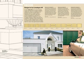DECOR
                     Disegna la tua Linealegno HF                              Design your own Linealegno HF.
                                                                               Known as Décor HF, this is the wooden garage
                                                                               door that enables you to change its look. The
                                                                                                                                    Dessinez votre Linealegno HF.
                                                                                                                                    Elle s’appelle Décor HF et c’est la porte de
                                                                                                                                    garage en bois qui vous permet de choisir
                                                                                                                                                                                          Zeichnen Sie Ihre Linealegno HF.
                                                                                                                                                                                          Es heißt Décor HF und ist das Garagentor
                                                                                                                                                                                          aus Holz, dass es Ihnen ermöglicht, die
                                                                               choice is yours. Thanks to a special production      son esthétique. En toute liberté. Grâce à une         Ästhetik auszuwählen. Durch eine spezielle
                     Si chiama Décor HF ed è la porta da garage                technique, Décor HF enables the application of       technique de production spéciale, Décor permet        Herstellungstechnik ermöglicht Décor HF die
                                                                               graphic, geometric or curved motifs, by means        en effet la réalisation de motifs graphiques,         Realisierung von graphischen, geometrischen
                     in legno che ti permette di sceglierne l’estetica.        of a pantograph, onto the panels in multi-ply        géométriques ou courbes, réalisés au panto-           oder krummlinigen Mustern, die auf die mehr-
                     Liberamente. Grazie a una speciale tecnica                Okoumè wood (thickness 15 mm). A highly pro-
                                                                               fessional design is achieved, thanks to the small
                                                                                                                                    graphe sur le revêtement en okoumé multiplis
                                                                                                                                    de 15 mm d’épaisseur. Un dessin réalisé selon
                                                                                                                                                                                          schichtige Okoumè-Verkleidung mit einer Stärke
                                                                                                                                                                                          von 15 mm pantographiert werden können.
                     produttiva, Décor HF consente infatti la                  grooves with rounded edges to form an elegant        les règles de l’art parce que le rainurage à bords    Eine kunstgerecht realisierte Zeichnung, weil die
                                                                               finishing profile. The design can be supplied by     arrondis permet de réaliser un profil à la finition   Rille aus abgerundeten Stufen realisiert ist, die
                     realizzazione di motivi grafici, geometrici o             the client or can be chosen from the various         élégante. Le dessin peut être fourni par le client    ein elegantes Fertigprofil bilden. Die Zeichnung
                     curvilinei, pantografati sul rivestimento in              graphic motifs offered by Ballan.                    ou bien choisi parmi les différents motifs graphi-
                                                                                                                                    ques proposés par Ballan.
                                                                                                                                                                                          kann vom Kunden ausgehändigt oder unter
                                                                                                                                                                                          den verschiedenen von Ballan angebotenen
                     Okoumè multistrato di spessore di 15 mm.                  Photo on left:                                                                                             graphischen Mustern gewählt werden.
                                                                               Decor HF mod. 111, with paint finish Ral 1014.       Photo à gauche:
                     Un disegno realizzato a regola d’arte perché la                                                                Decor HF mod. 111, laquée Ral 1014.                   Photo links:
                     scanalatura è realizzata a scalini arrotondati che                                                                                                                   Decor HF Mod. 111, mit Ral 1014 lackiert.

                     formano un profilo di elegante finitura. Il disegno
                     può essere fornito dal cliente oppure può essere
                     scelto fra i diversi motivi grafici proposti da Ballan.




                     Mod. 101       Mod. 102       Mod. 103       Mod. 104       Mod. 105               Mod. 106              Mod. 107             Mod. 108                Mod. 109           Mod. 110              Mod. 111




Foto a sinistra:
Decor HF mod. 111,
laccata Ral 1014.




                                                                                                                                                                                                                                   15
 