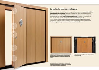 La porta che scompare nella porta
C’è ma non si vede. Questo è il grande vantaggio della porta pedonale, progettata da Ballan
per integrarsi nell’anta mobile delle porte Linealegno HF senza soluzione di continuità.
Completamente rivestita in legno per celare le parti metalliche anche quando è aperta, la
porta pedonale può essere inserita in posizione centrale (a tirare dx o sx vista esterna)
ed è, in tutti i sensi, un punto di forza delle porte da garage Linealegno HF.
Infatti il cilindro di sicurezza con Defender e la serratura con 6 punti di chiusura
garantiscono un elevato grado di protezione contro i tentativi di forzatura e manipolazione.
Inoltre la soglia della porta pedonale è contenuta in soli 100 mm.




1. Porta basculante Classique HF con porta pedonale inserita    2. Vista interna Linealegno HF con porta pedonale centrale
nell’anta mobile in posizione centrale, è completamente a       e motorizzazione ASK.
scomparsa e integrata con il rivestimento esterno dell’anta
mobile.




3. Il cilindro di sicurezza con Defender e la serratura con 6
punti di chiusura garantiscono un elevato grado di protezione
contro i tentativi di forzatura e manipolazione.
 