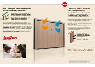 Con Linealegno, Ballan ha progettato                                      L’efficienza termica non è mai
il futuro delle porte da garage                                           stata tanto prestigiosa
                    Linealegno HF è la porta basculante                   Linealegno HF non è solo una barriera perfetta
                    Ballan progettata per rispettare i più alti           alle variazioni di temperatura esterna, all’aria
                    requisiti relativi alla trasmittanza termica          e all’acqua. È anche la porta da garage più
                    per la riqualificazione energetica degli              duratura, elegantemente rifinita e silenziosa.
                    edifici, comprovati dalle verifiche
                    effettuate con un ente notificato.                    La struttura dell’anta mobile e il telaio esterno, entrambi
                                                                          in acciaio e rivestiti interamente di materiale ligneo,
Un grande risultato che si traduce in concreto risparmio                  garantiscono una formidabile rigidezza, eliminando
energetico (e nella possibilità di ottenere gli sgravi fiscali previsti   l’eventuale scricchiolio delle parti in legno, e un’elevata
per legge), ottenuto grazie alla riduzione dei ponti termici fra          classe di robustezza.
la struttura interna e le parti in legno esterne, allo spessore           Il rivestimento è realizzato in legno multistrato, più
complessivo dell’anta (da un minimo di 105 mm, a seconda del              resistente a tensioni e deformazioni, e la sua salute
modello) e alla distribuzione ottimale del materiale coibentante          è assicurata dalla microaereazione, prodotta da una
inserito internamente, nonché alle guarnizioni perimetrali e alla         piccola intercapedine d’aria.
zoccolatura inferiore coprisoglia in materiale termoplastico.
                                                                                                        La porta basculante
                                                                                                        Linealegno HF Ballan di
                                                                                                        dimensioni ed allestimento
                                                                                                        standard ottiene una
                                                                                                        trasmittanza termica
                                                                                                        inferiore a 1.4 W/m2K.




                                                                          Uno stile inconfondibile,



                                                                            Personalizzazione del mod. Classique HF con placcatura
                                                                            esterna in Rovere sbiancato e profili in acciaio inseriti tra le doghe.
                                                                            La tinta a campione ed i profili in acciaio sono optional.
 