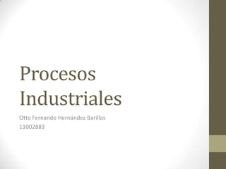 Procesos
Industriales
Otto Fernando Hernández Barillas
11002883
 