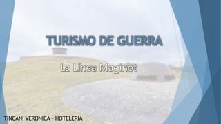 TURISMO DE GUERRA
La Línea Maginot
TINCANI VERONICA - HOTELERIA
 