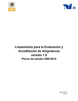 Agosto 2010
D.R.©
Lineamiento para la Evaluación y
Acreditación de Asignaturas
versión 1.0
Planes de estudio 2009-2010
 
