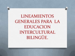 LINEAMIENTOS
GENERALES PARA LA
     EDUCACION
  INTERCULTURAL
      BILINGÜE.
 