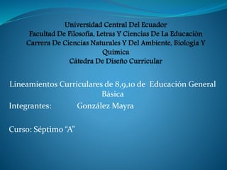 Lineamientos Curriculares de 8,9,10 de Educación General
Básica
Integrantes: González Mayra
Curso: Séptimo “A”
 
